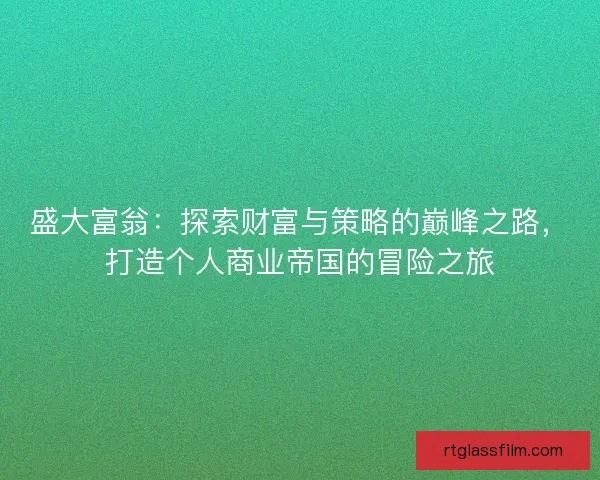 盛大富翁：探索财富与策略的巅峰之路，打造个人商业帝国的冒险之旅